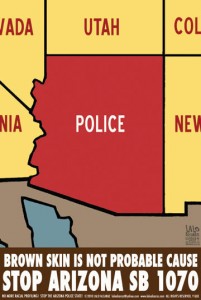 A map of several Southwestern U.S. states. Arizona is in read, and instead of bearing the state's name, reads "POLICE." Text placed in a brown banner below reads "Brown Skin is Not a Probable Cause. Stop SB 1070." Tiny text along the bottom says "No More Racial Profiling! Stop the Arizona Police State!"