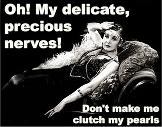 Imagine of woman on a fainting couch, saying "Oh! My delicate, precious nerves! Don't make me clutch my pearls!"